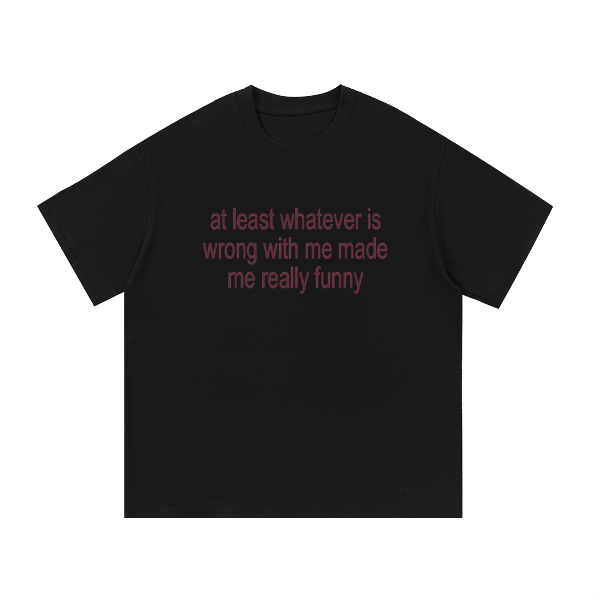 "at least whatever is wrong with me made me really funny" graphic tee